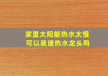 家里太阳能热水太慢 可以装速热水龙头吗